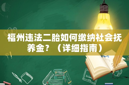 福州違法二胎如何繳納社會撫養金？（詳細指南）