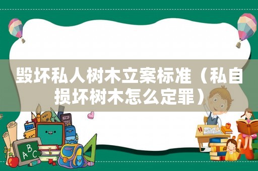 毀壞私人樹木立案標準（私自損壞樹木怎么定罪）