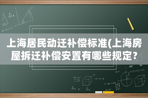 上海居民動遷補償標準(上海房屋拆遷補償安置有哪些規定？)