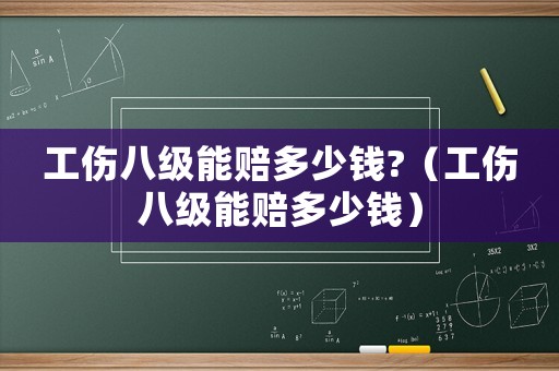工傷八級(jí)能賠多少錢?（工傷八級(jí)能賠多少錢）