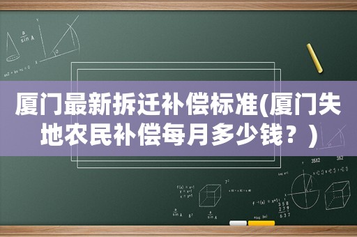 廈門最新拆遷補償標準(廈門失地農民補償每月多少錢？)