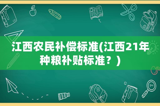 江西農民補償標準(江西21年種糧補貼標準？)