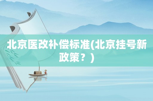 北京醫(yī)改補(bǔ)償標(biāo)準(zhǔn)(北京掛號(hào)新政策？)
