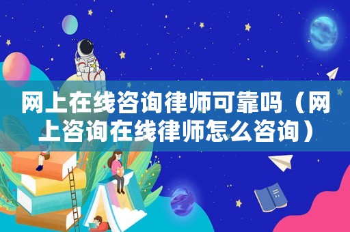網(wǎng)上在線咨詢律師可靠嗎（網(wǎng)上咨詢在線律師怎么咨詢）