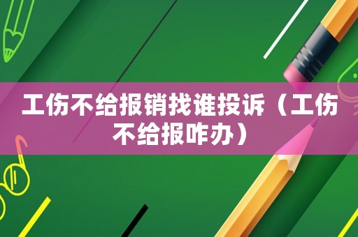 工傷不給報銷找誰投訴（工傷不給報咋辦）