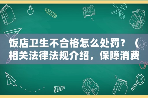 飯店衛生不合格怎么處罰？（相關法律法規介紹，保障消費者權益）