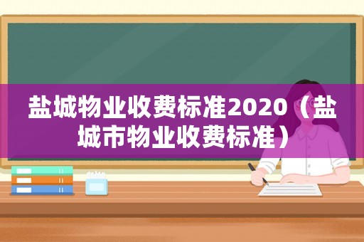 鹽城物業收費標準2020（鹽城市物業收費標準）