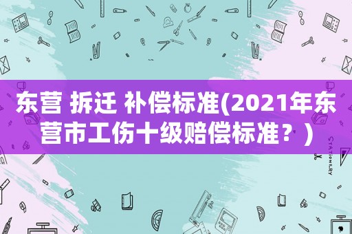 東營 拆遷 補償標準(2021年東營市工傷十級賠償標準？)