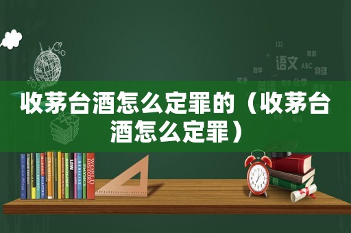 收茅臺酒怎么定罪的（收茅臺酒怎么定罪）
