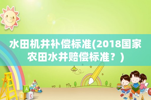 水田機井補償標準(2018國家農田水井賠償標準？)