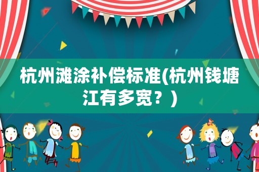 杭州灘涂補償標準(杭州錢塘江有多寬？)