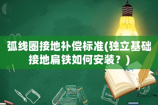 弧線圈接地補償標準(獨立基礎接地扁鐵如何安裝？)