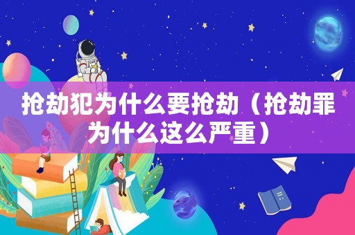 搶劫犯為什么要搶劫（搶劫罪為什么這么嚴重）
