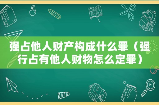 強占他人財產構成什么罪（強行占有他人財物怎么定罪）