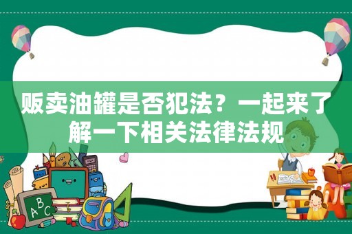 販賣油罐是否犯法？一起來了解一下相關法律法規