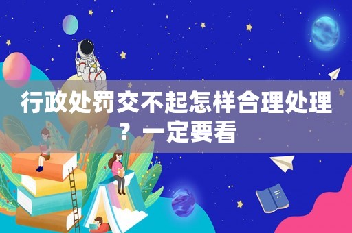 行政處罰交不起怎樣合理處理？一定要看
