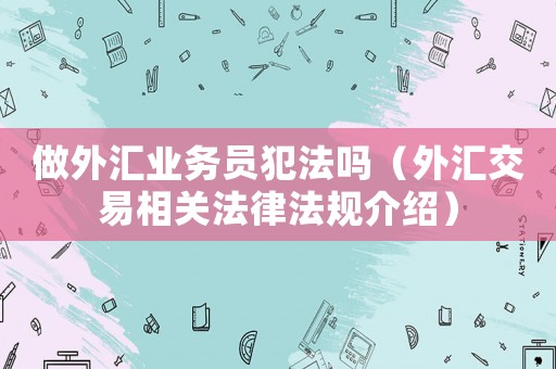 做外匯業務員犯法嗎（外匯交易相關法律法規介紹）