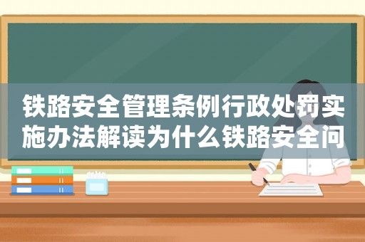 鐵路安全管理?xiàng)l例行政處罰實(shí)施辦法解讀為什么鐵路安全問(wèn)題越來(lái)越嚴(yán)重？
