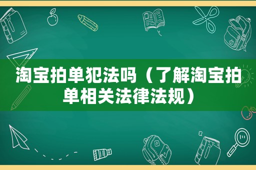 淘寶拍單犯法嗎（了解淘寶拍單相關法律法規）