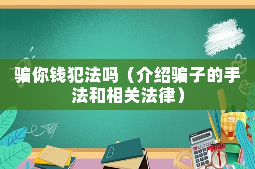 騙你錢犯法嗎（介紹騙子的手法和相關(guān)法律）