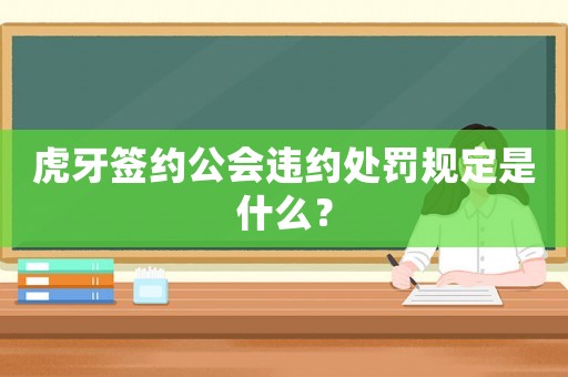 虎牙簽約公會違約處罰規定是什么？