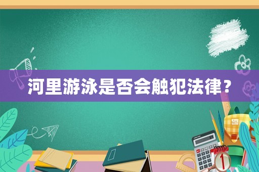 河里游泳是否會觸犯法律？