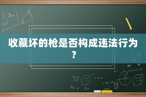 收藏壞的槍是否構成違法行為？