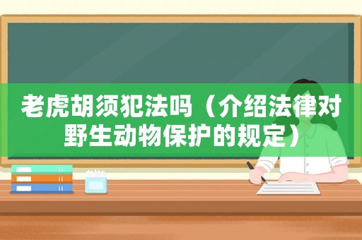 老虎胡須犯法嗎（介紹法律對(duì)野生動(dòng)物保護(hù)的規(guī)定）