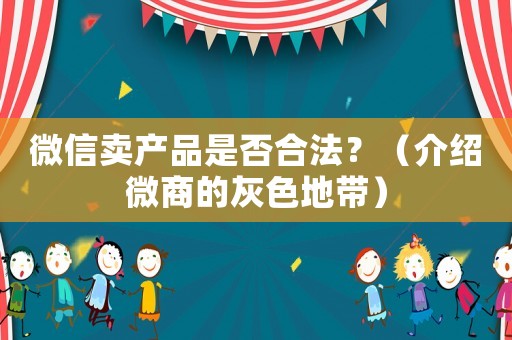 微信賣產(chǎn)品是否合法？（介紹微商的灰色地帶）