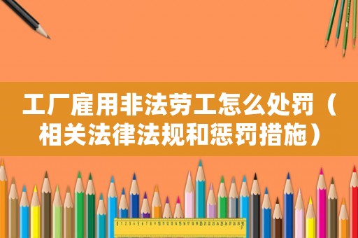 工廠雇用非法勞工怎么處罰（相關法律法規和懲罰措施）
