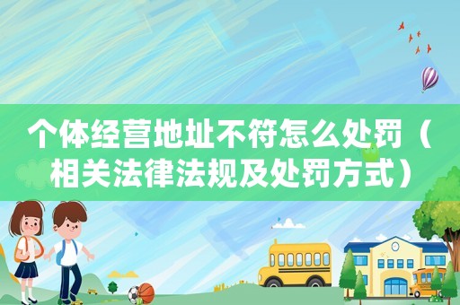 個體經營地址不符怎么處罰（相關法律法規及處罰方式）