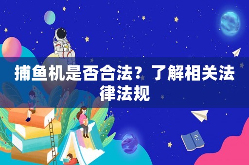 捕魚機是否合法？了解相關法律法規