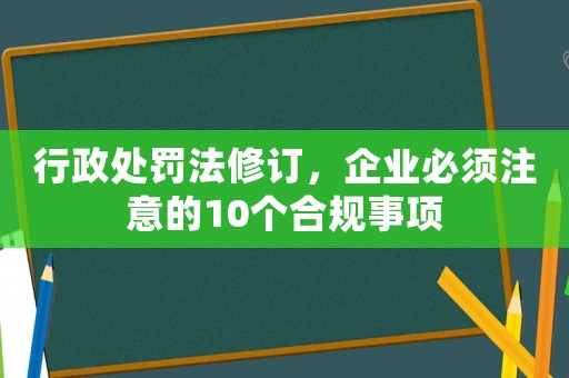 行政處罰法修訂，企業必須注意的10個合規事項