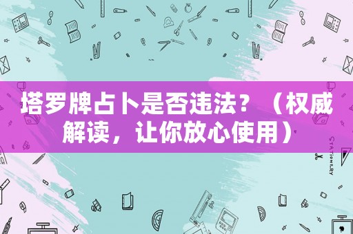 塔羅牌占卜是否違法？（權威解讀，讓你放心使用）