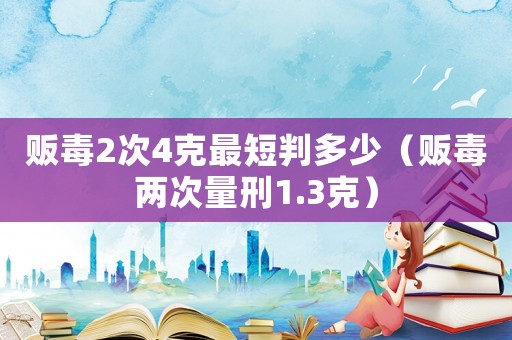 販毒2次4克最短判多少（販毒兩次量刑1.3克）