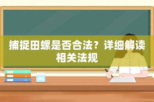 捕捉田螺是否合法？詳細解讀相關法規