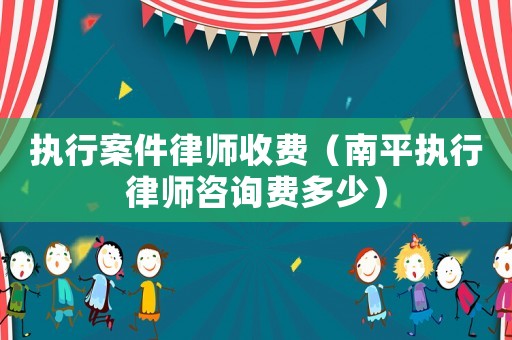 執(zhí)行案件律師收費(fèi)（南平執(zhí)行律師咨詢費(fèi)多少）
