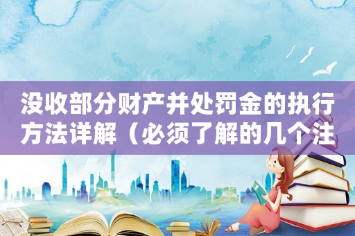 沒收部分財產(chǎn)并處罰金的執(zhí)行方法詳解（必須了解的幾個注意點）