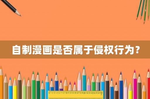 自制漫畫是否屬于侵權行為？