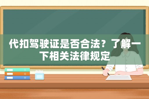 代扣駕駛證是否合法？了解一下相關法律規定