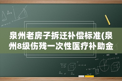 泉州老房子拆遷補(bǔ)償標(biāo)準(zhǔn)(泉州8級傷殘一次性醫(yī)療補(bǔ)助金怎么算)