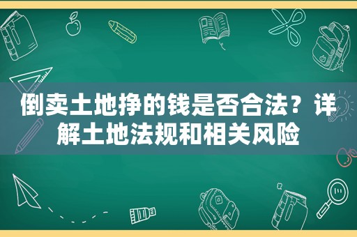 倒賣土地掙的錢是否合法？詳解土地法規(guī)和相關風險