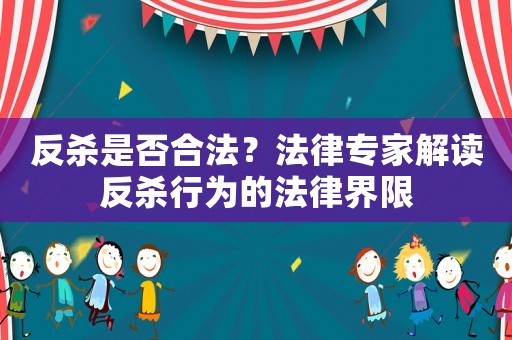 反殺是否合法？法律專家解讀反殺行為的法律界限