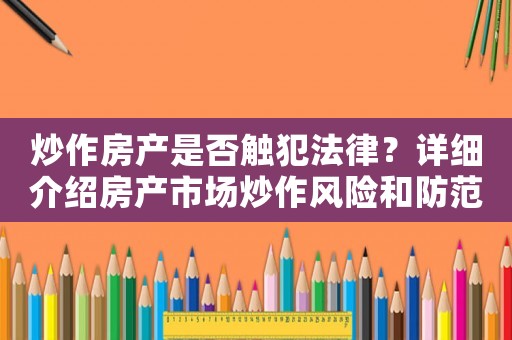 炒作房產是否觸犯法律？詳細介紹房產市場炒作風險和防范措施