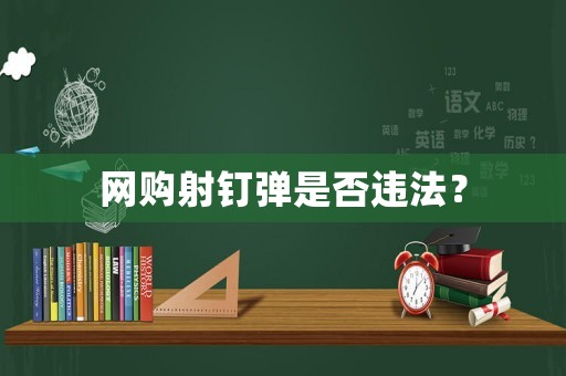 網(wǎng)購(gòu)射釘彈是否違法？