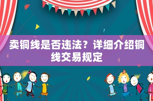 賣銅線是否違法？詳細(xì)介紹銅線交易規(guī)定