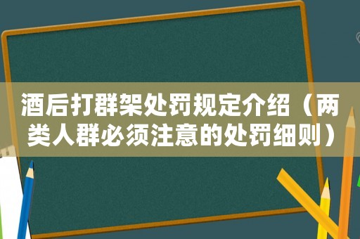 酒后打群架處罰規定介紹（兩類人群必須注意的處罰細則）