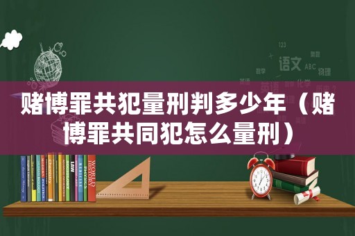 賭博罪共犯量刑判多少年（賭博罪共同犯怎么量刑）