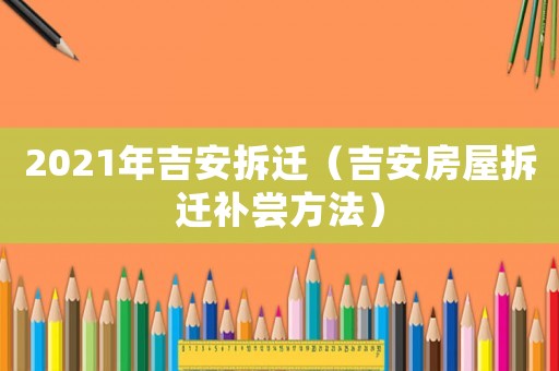2021年吉安拆遷（吉安房屋拆遷補嘗方法）