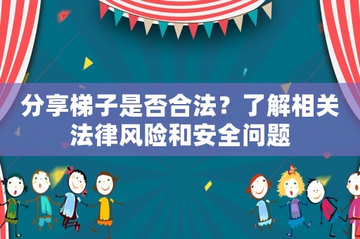 分享梯子是否合法？了解相關法律風險和安全問題